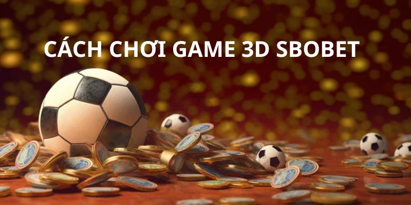 Ưu điểm nổi bật của tựa game 3D Sbobet