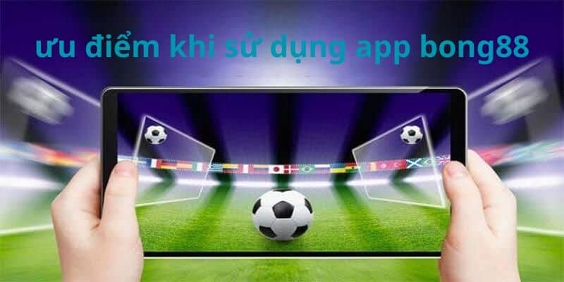 Ưu điểm nổi bật của việc tải app Bong88